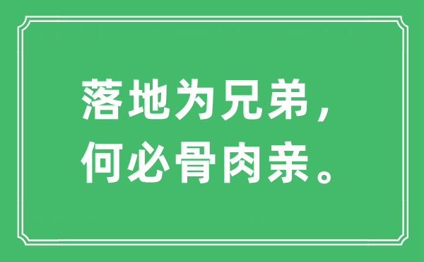 “落地為兄弟，何必骨肉親。”是什么意思,出處及原文翻譯