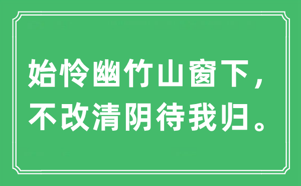 “始憐幽竹山窗下，不改清陰待我歸。”是什么意思,出處及原文翻譯