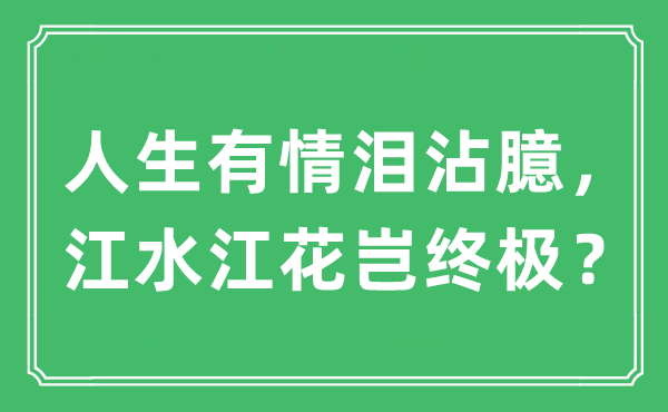 “人生有情淚沾臆，江水江花豈終極？”是什么意思,出處及原文翻譯
