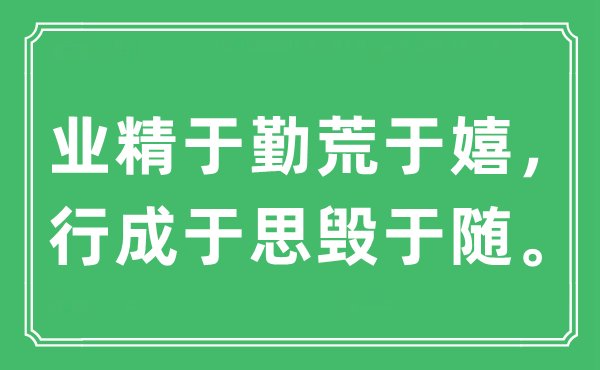 “業(yè)精于勤荒于嬉，行成于思毀于隨。”是什么意思,出處及原文翻譯