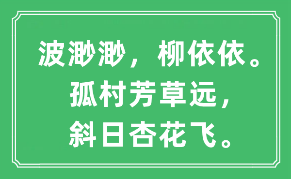“波渺渺，柳依依。孤村芳草遠，斜日杏花飛。”是什么意思,出處及原文翻譯