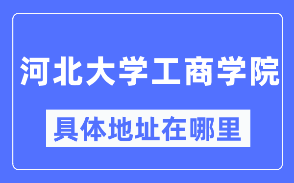 河北大學工商學院具體地址在哪里,在哪個城市，哪個區？