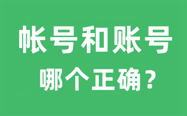 帳號(hào)和賬號(hào)哪個(gè)正確,帳號(hào)和賬號(hào)的區(qū)別是什么？