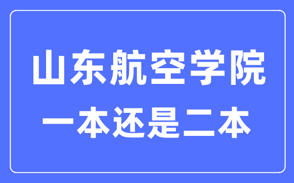 山東航空學院是幾本一本還是二本,山東航空學院怎么樣？