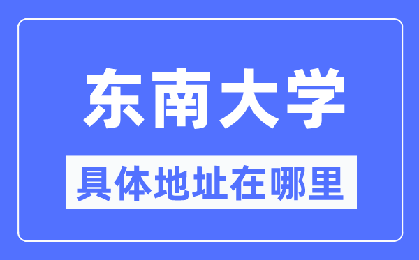 東南大學具體地址在哪里,在哪個城市，哪個區?