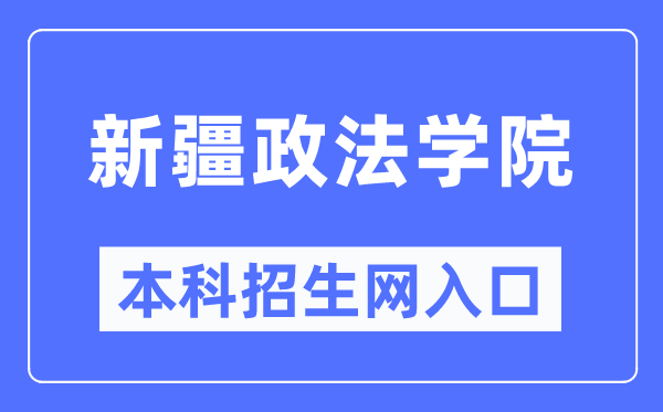 新疆政法學(xué)院本科招生網(wǎng)入口（http://zs.xjzfu.edu.cn/）