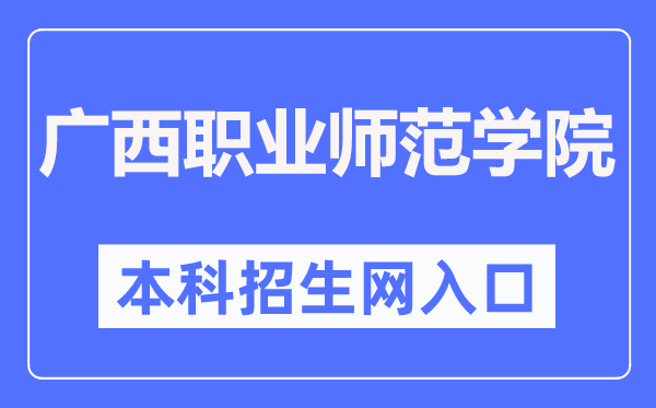 廣西職業師范學院本科招生網入口（https://zsb.gxvnu.edu.cn/）