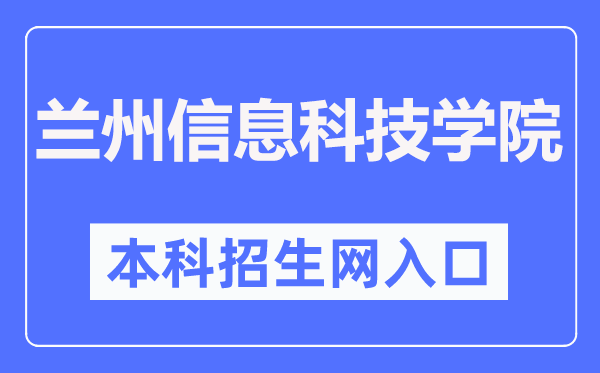 蘭州信息科技學院本科招生網入口（https://zs.lzxk.edu.cn/）