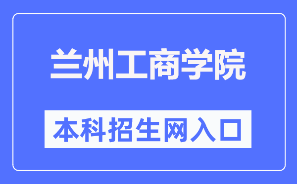 蘭州工商學院本科招生網入口（http://www.lanzhoutbc.cn/zsbgs/）