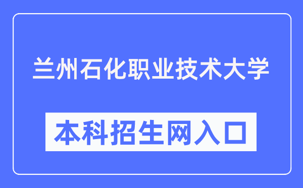 蘭州石化職業技術大學本科招生網入口（https://zsjy.lzpcc.edu.cn/zsxxw/）