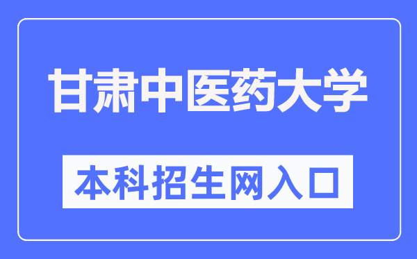 甘肅中醫藥大學本科招生網入口（https://zsb.gszy.edu.cn/）