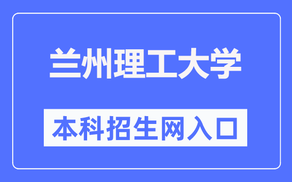 蘭州理工大學本科招生網入口（https://zhaosheng.lut.edu.cn/）