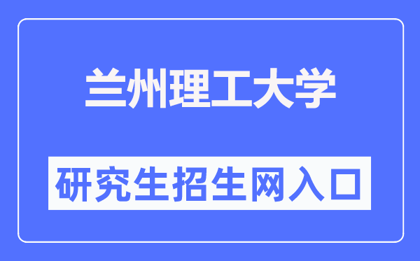 蘭州理工大學研究生招生網入口（https://ge.lut.edu.cn/）
