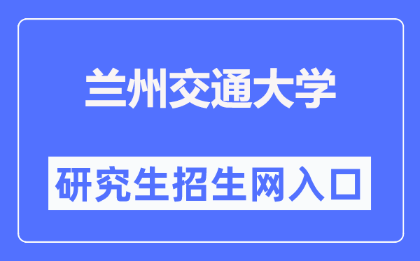 蘭州交通大學(xué)研究生招生網(wǎng)入口（https://yjsc.lzjtu.edu.cn/）