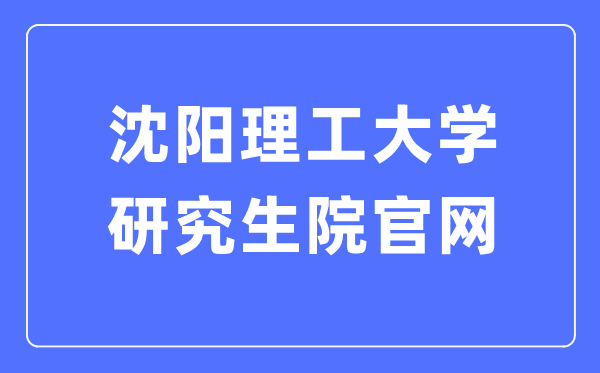 沈陽理工大學(xué)研究生院官網(wǎng)（https://yanjiusheng.sylu.edu.cn/）