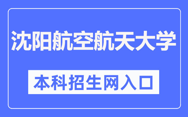 沈陽航空航天大學本科招生網入口（https://zs.sau.edu.cn/）