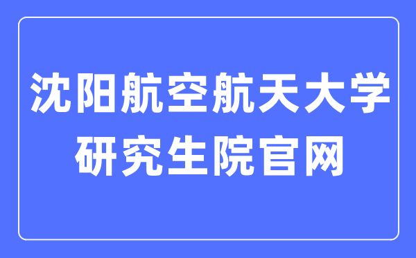 沈陽航空航天大學研究生院官網（https://yjs.sau.edu.cn/）