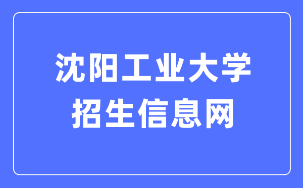 沈陽工業(yè)大學(xué)招生信息網(wǎng)入口（https://zsxxw.sut.edu.cn/）