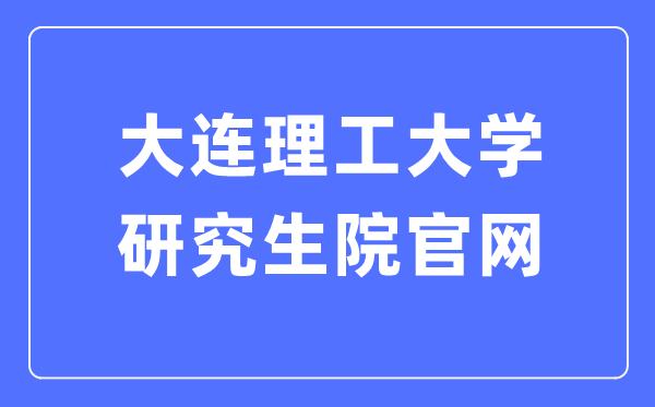 大連理工大學研究生院官網（http://gs.dlut.edu.cn/yjszs.htm）