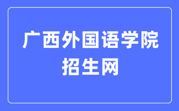 廣西外國語學院招生網入口（https://zs.gxufl.edu.cn/）