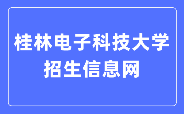 桂林電子科技大學招生信息網入口（https://www.guet.edu.cn/zs/）