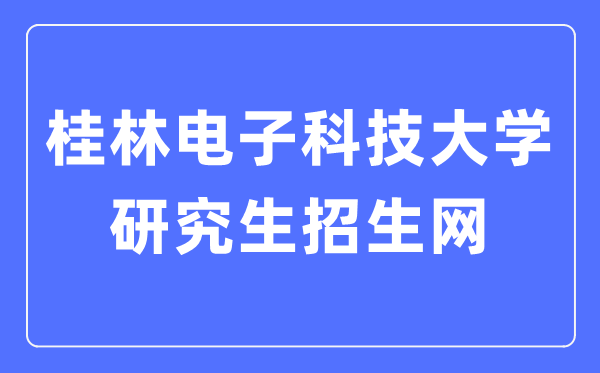 桂林電子科技大學研究生招生網入口（https://www.guet.edu.cn/yjszs/）