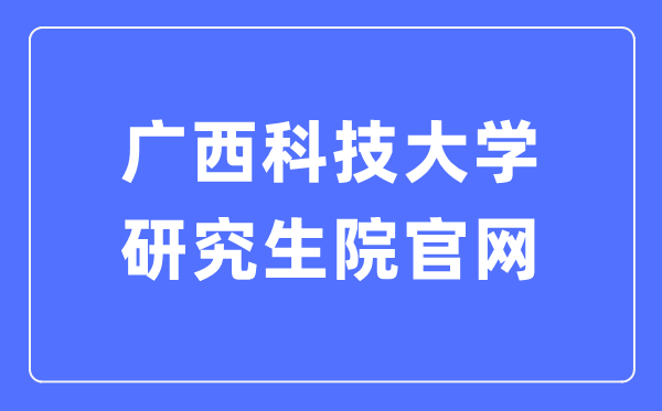 廣西科技大學研究生院官網入口（https://www.gxust.edu.cn/yjs/）