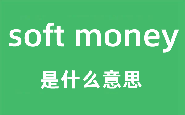 soft money是什么意思,中文翻譯是什么