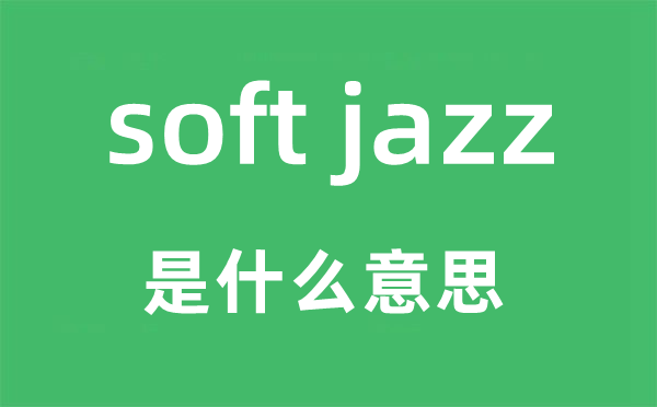 soft jazz是什么意思,中文翻譯是什么