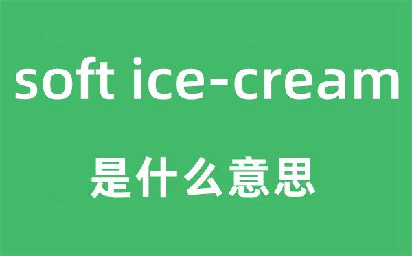 soft ice-cream是什么意思,中文翻譯是什么