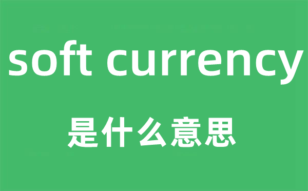 soft currency是什么意思,中文翻譯是什么