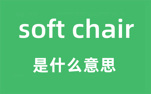 soft chair是什么意思,中文翻譯是什么
