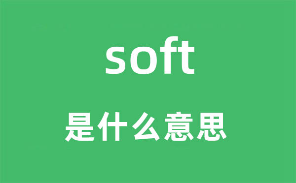 soft是什么意思,soft怎么讀,中文翻譯是什么