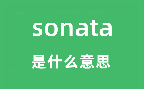 sonata是什么意思,sonata怎么讀,中文翻譯是什么