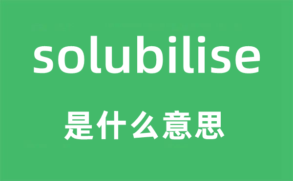 solubilise是什么意思,solubilise怎么讀,中文翻譯是什么