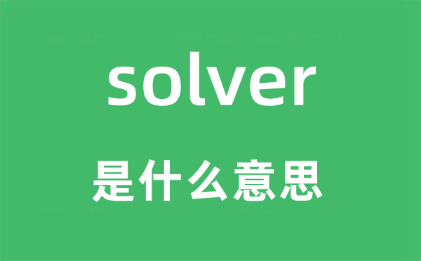 solver是什么意思,solver怎么讀,中文翻譯是什么
