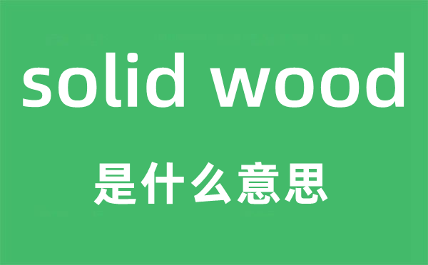 solid wood是什么意思,翻譯是什么
