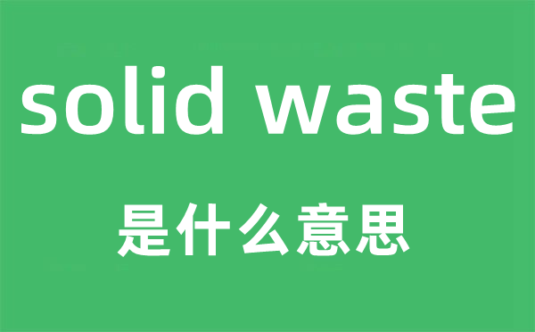 solid waste是什么意思,中文翻譯是什么