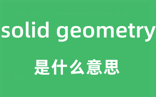 solid geometry是什么意思,中文翻譯是什么