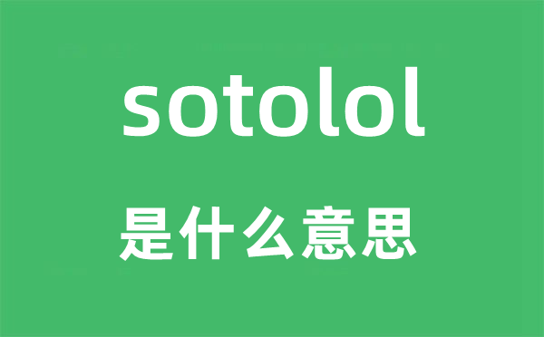 sotolol是什么意思,sotolol怎么讀,中文翻譯是什么