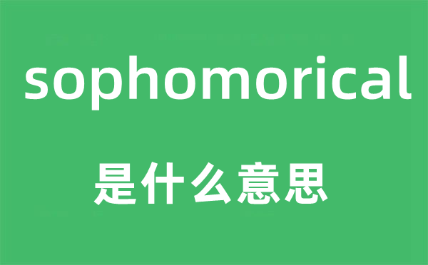 sophomorical是什么意思,sophomorical怎么讀,中文翻譯是什么