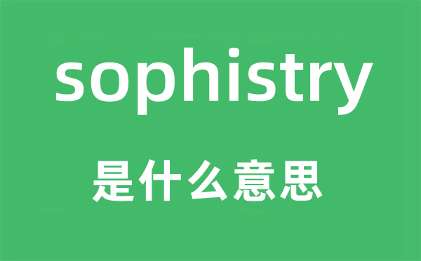 sophistry是什么意思,sophistry怎么讀,中文翻譯是什么