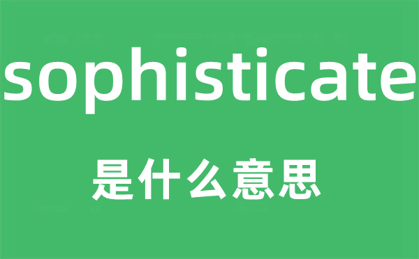 sophisticate是什么意思,sophisticate怎么讀,中文翻譯是什么