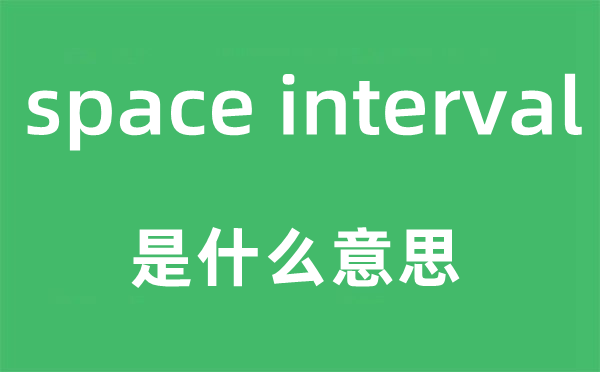 space interval是什么意思,中文翻譯是什么