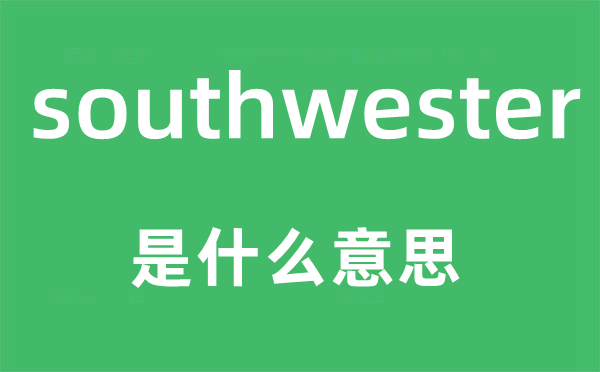 southwester是什么意思,southwester怎么讀,中文翻譯是什么