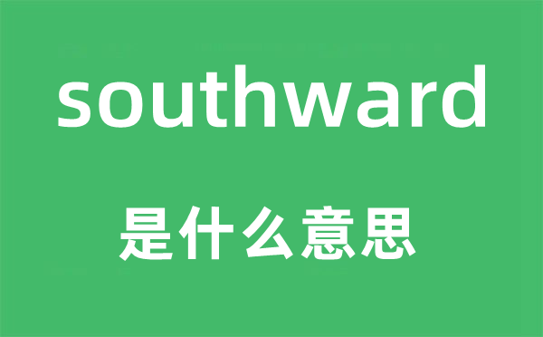 southward是什么意思,southward怎么讀,中文翻譯是什么