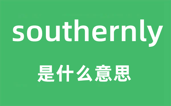 southernly是什么意思,southernly怎么讀,中文翻譯是什么