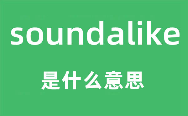 soundalike是什么意思,soundalike怎么讀,中文翻譯是什么