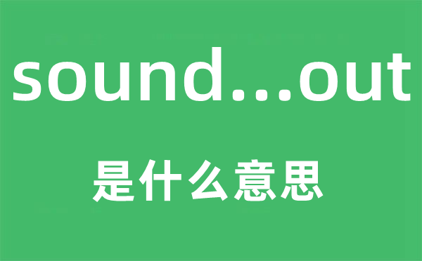 sound...out是什么意思,中文翻譯是什么
