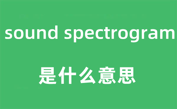 sound spectrogram是什么意思,中文翻譯是什么